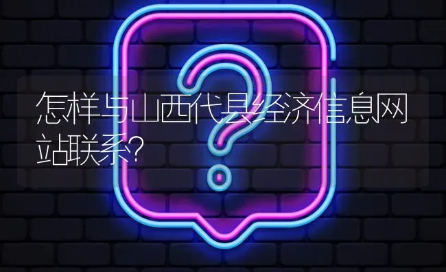 怎样与山西代县经济信息网站联系? | 养殖问题解答
