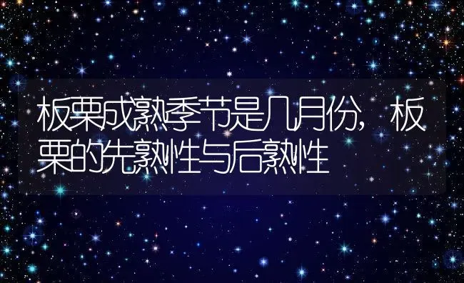 板栗成熟季节是几月份,板栗的先熟性与后熟性 | 养殖常见问题