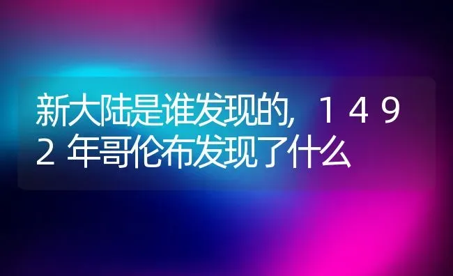 新大陆是谁发现的,1492年哥伦布发现了什么 | 养殖常见问题