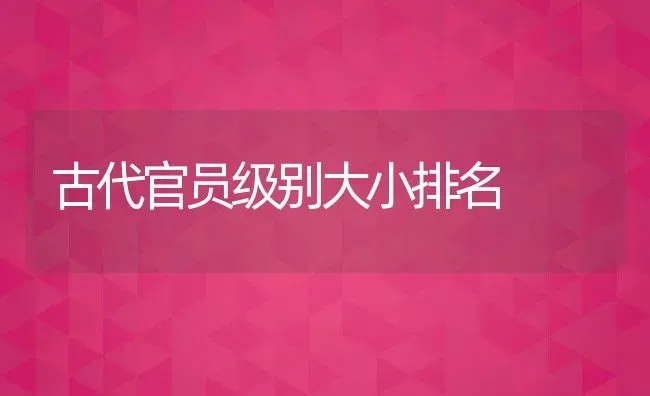 古代官员级别大小排名 | 养殖常见问题