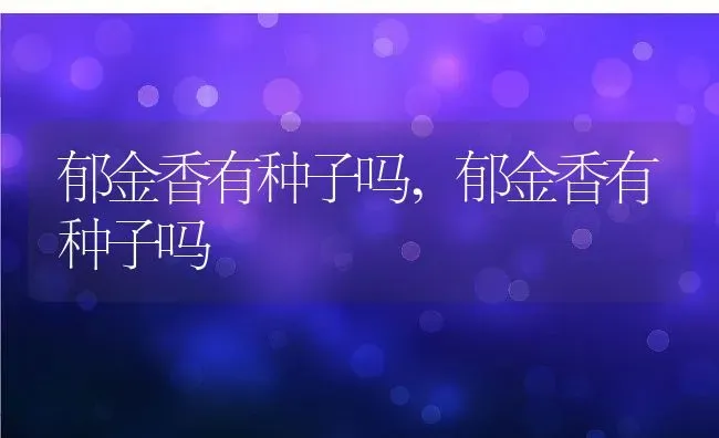郁金香有种子吗,郁金香有种子吗 | 养殖常见问题