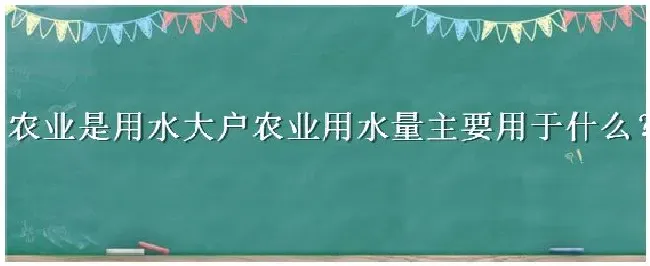 农业是用水大户农业用水量主要用于什么 | 农业常识