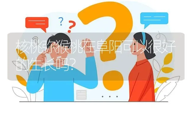 核桃弥猴桃在阜阳可以很好的生长吗? | 养殖问题解答