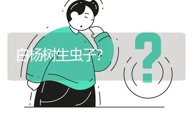 白杨树生虫子? | 养殖问题解答