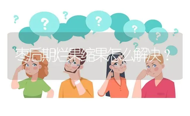 枣后期烂果缩果怎么解决? | 养殖问题解答