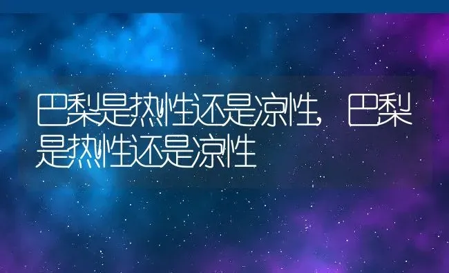 巴梨是热性还是凉性,巴梨是热性还是凉性 | 养殖常见问题