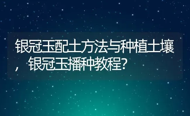 银冠玉配土方法与种植土壤,银冠玉播种教程？ | 养殖常见问题