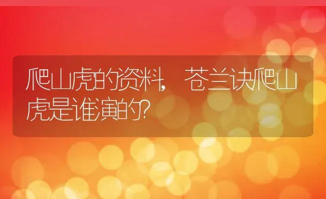 爬山虎的资料,苍兰诀爬山虎是谁演的？ | 养殖常见问题