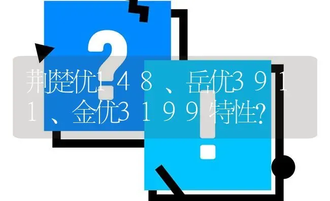 荆楚优148、岳优3911、金优3199特性? | 养殖问题解答