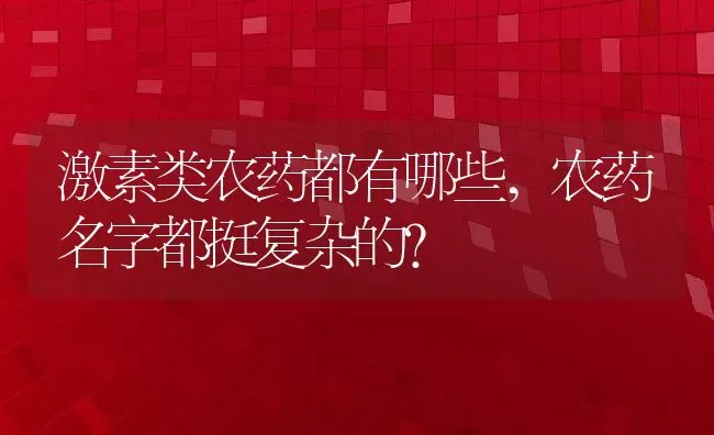 激素类农药都有哪些,农药名字都挺复杂的？ | 养殖常见问题