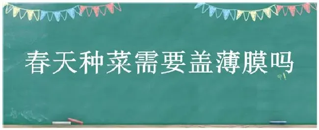 春天种菜需要盖薄膜吗 | 生活常识