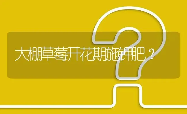 大棚草莓开花期施钾肥? | 养殖问题解答