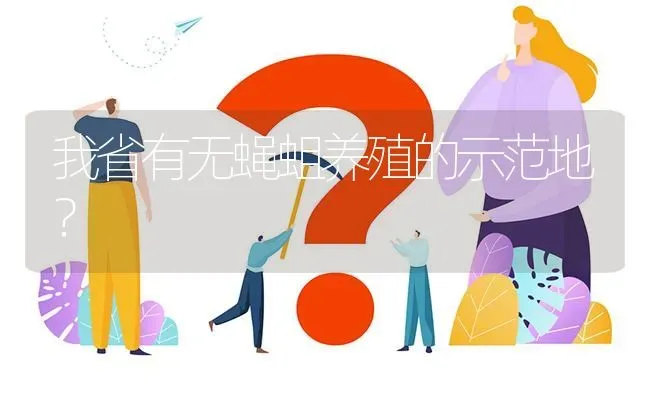 我省有无蝇蛆养殖的示范地? | 养殖问题解答