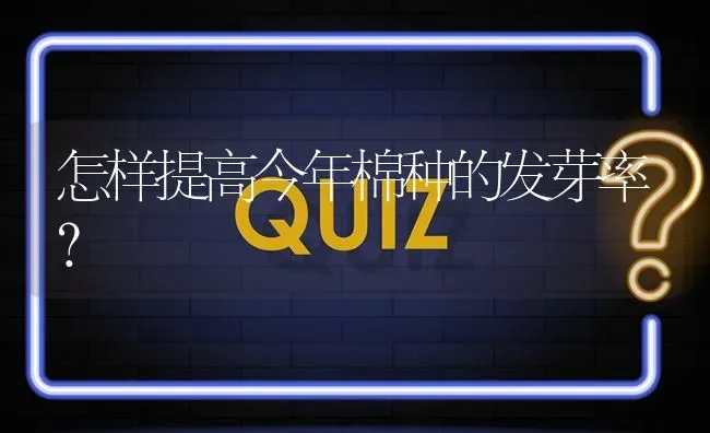 怎样提高今年棉种的发芽率? | 养殖问题解答