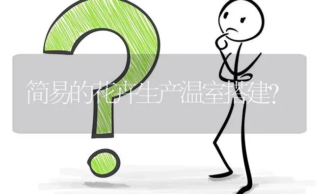 简易的花卉生产温室搭建? | 养殖问题解答