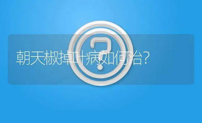朝天椒掉叶病如何治? | 养殖问题解答
