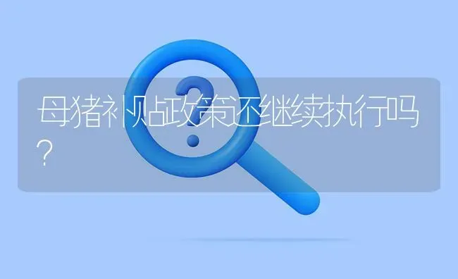 母猪补贴政策还继续执行吗? | 养殖问题解答