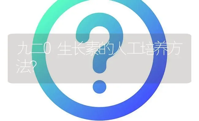 九二O生长素的人工培养方法? | 养殖问题解答