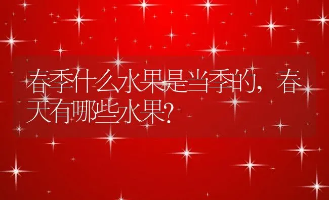 春季什么水果是当季的,春天有哪些水果？ | 养殖常见问题
