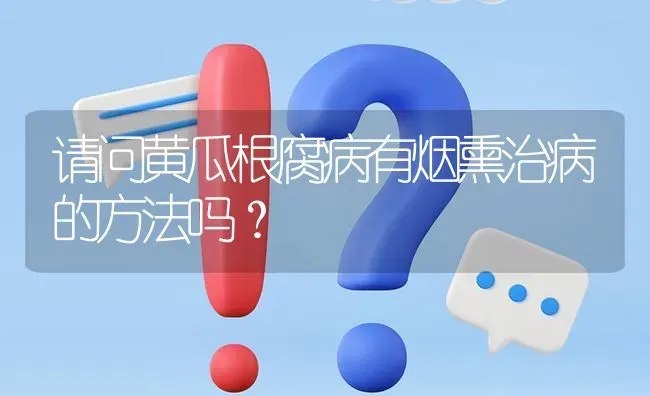 请问黄瓜根腐病有烟熏治病的方法吗? | 养殖问题解答