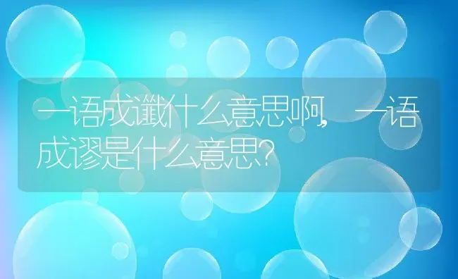 一语成谶什么意思啊,一语成谬是什么意思？ | 养殖常见问题