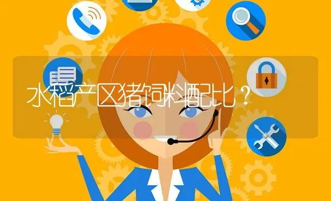 水稻产区猪饲料配比? | 养殖问题解答