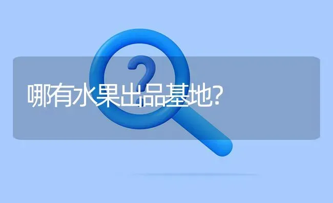 哪有水果出品基地? | 养殖问题解答