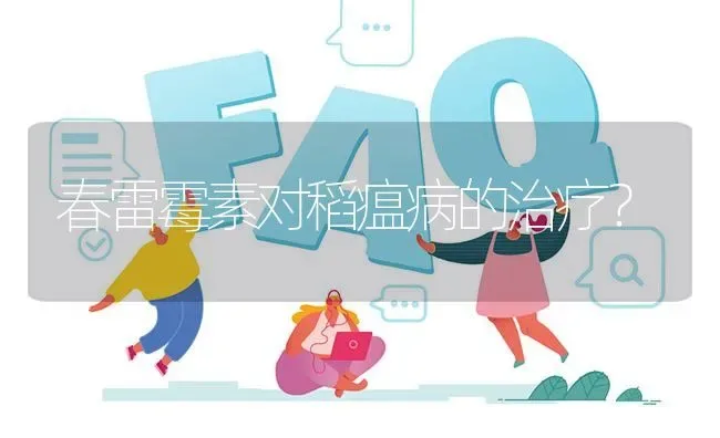 春雷霉素对稻瘟病的治疗? | 养殖问题解答