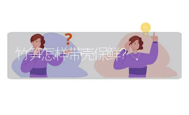 竹笋怎样带壳保鲜? | 养殖问题解答