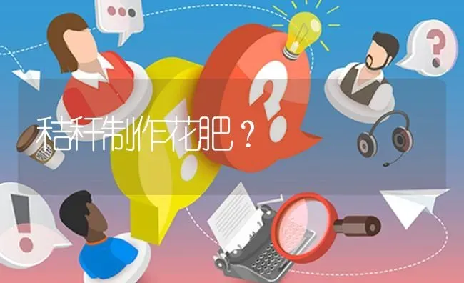 秸秆制作花肥? | 养殖问题解答