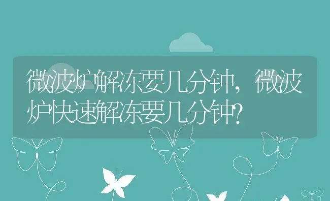 微波炉解冻要几分钟,微波炉快速解冻要几分钟？ | 养殖常见问题