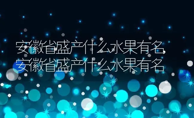 安徽省盛产什么水果有名,安徽省盛产什么水果有名 | 养殖常见问题