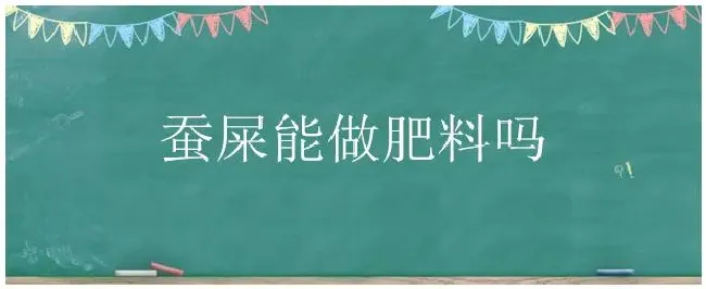 蚕屎能做肥料吗 | 科普知识