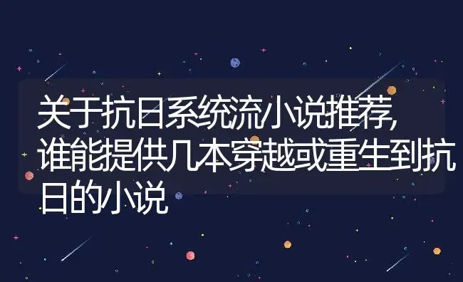 关于抗日系统流小说推荐,谁能提供几本穿越或重生到抗日的小说 | 养殖常见问题