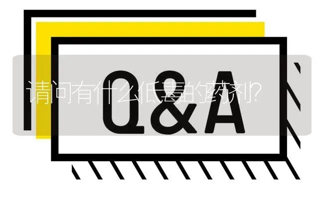 请问有什么低毒的药剂? | 养殖问题解答