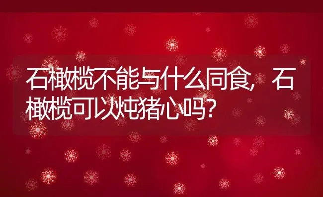 石橄榄不能与什么同食,石橄榄可以炖猪心吗？ | 养殖常见问题