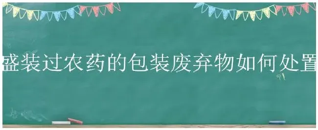 盛装过农药的包装废弃物如何处置 | 三农问答