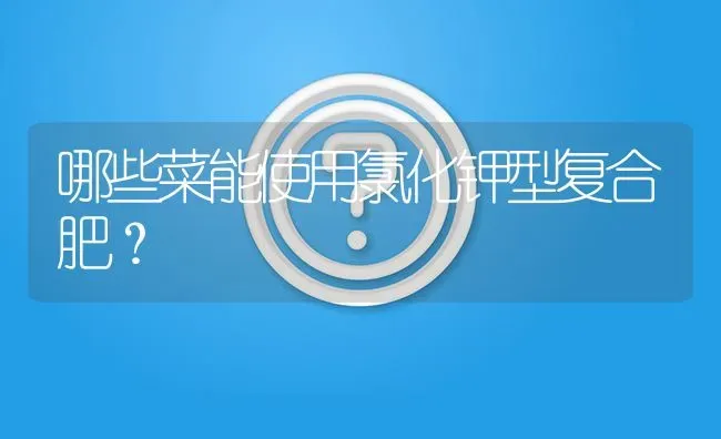 哪些菜能使用氯化钾型复合肥? | 养殖问题解答