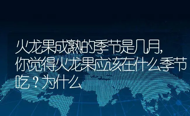 火龙果成熟的季节是几月,你觉得火龙果应该在什么季节吃？为什么 | 养殖常见问题