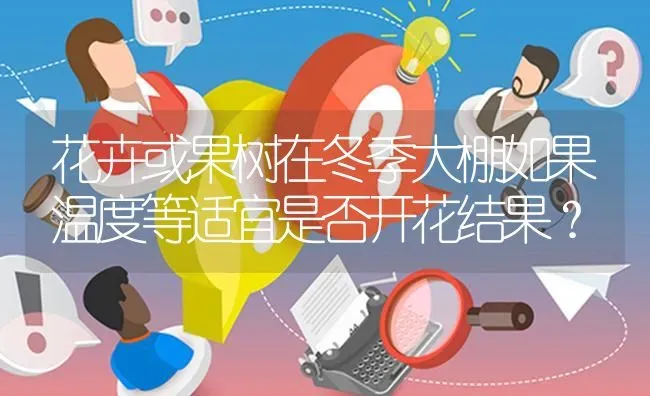 花卉或果树在冬季大棚如果温度等适宜是否开花结果? | 养殖问题解答