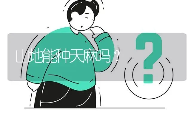 山地能种天麻吗? | 养殖问题解答
