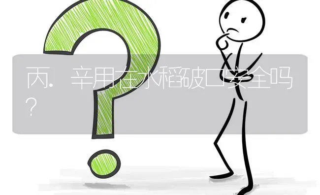 丙.辛用在水稻破口安全吗? | 养殖问题解答