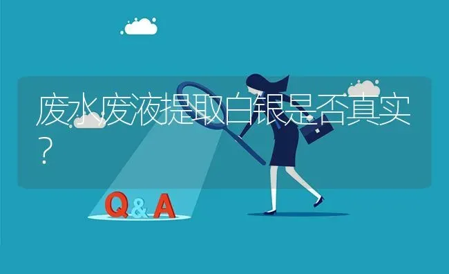 废水废液提取白银是否真实? | 养殖问题解答