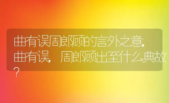 曲有误周郎顾的言外之意,曲有误,周郎顾出至什么典故？ | 养殖常见问题