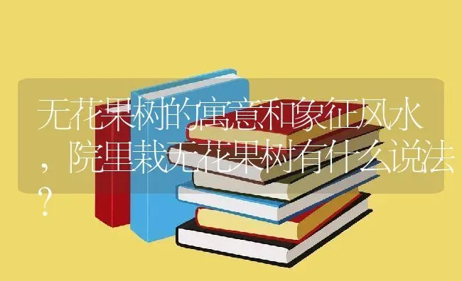 无花果树的寓意和象征风水,院里栽无花果树有什么说法？ | 养殖常见问题