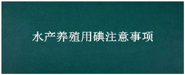 水产养殖用碘注意事项 | 农业常识