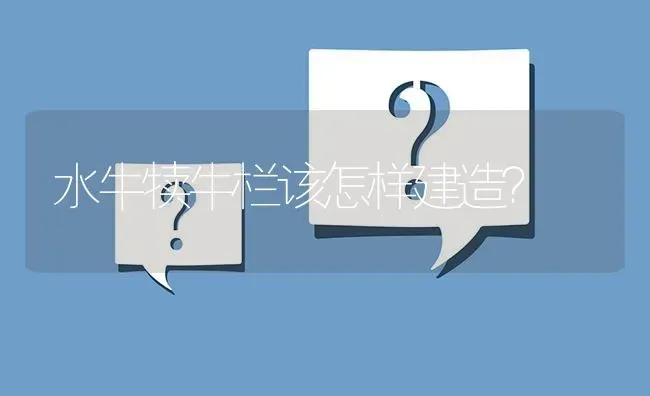 水牛犊牛栏该怎样建造? | 养殖问题解答