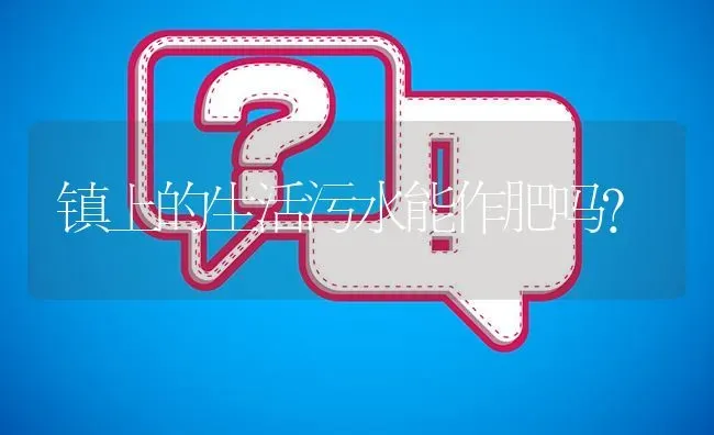 镇上的生活污水能作肥吗? | 养殖问题解答