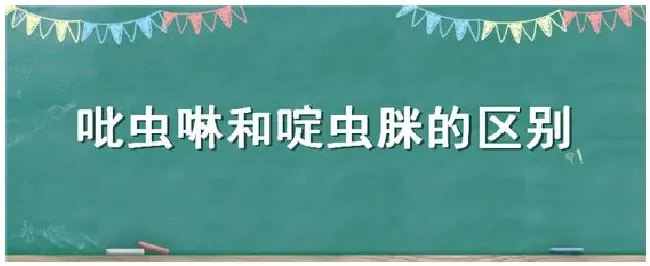 吡虫啉和啶虫脒的区别 | 生活常识