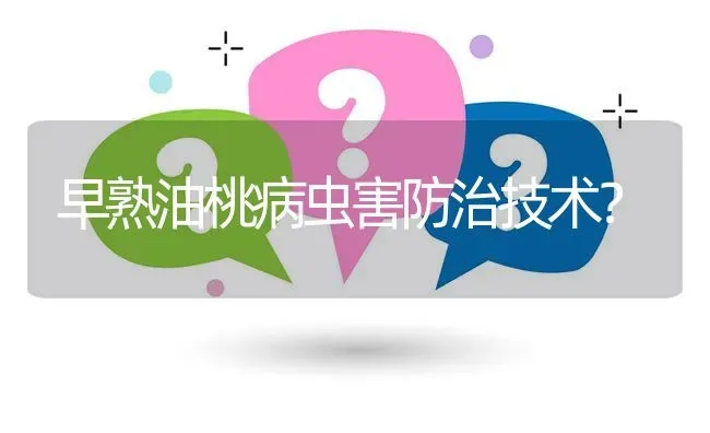 早熟油桃病虫害防治技术? | 养殖问题解答